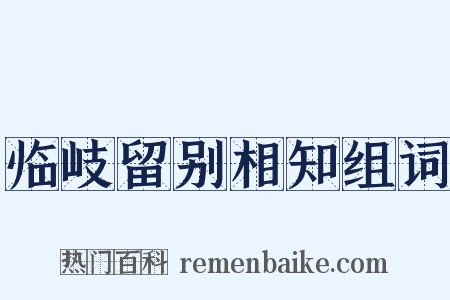 临岐留别相知组词是什么意思的图片